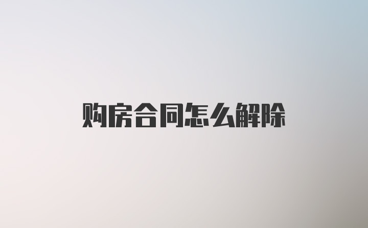 购房合同怎么解除