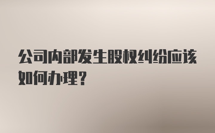 公司内部发生股权纠纷应该如何办理？