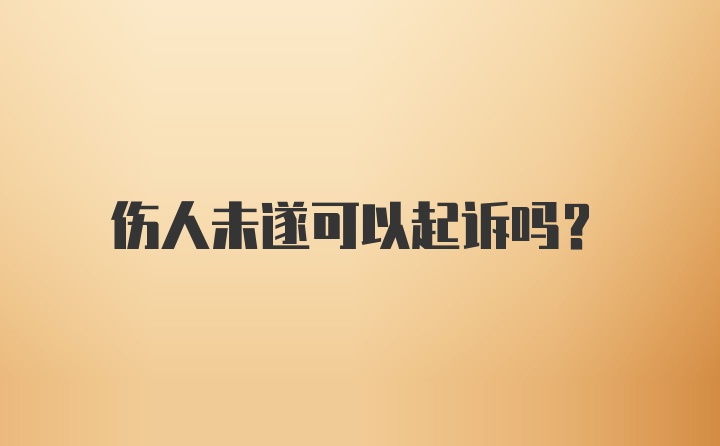 伤人未遂可以起诉吗？