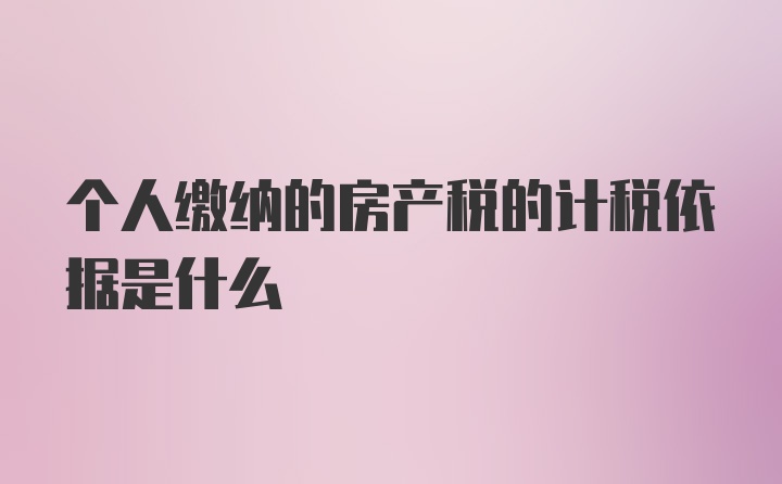 个人缴纳的房产税的计税依据是什么