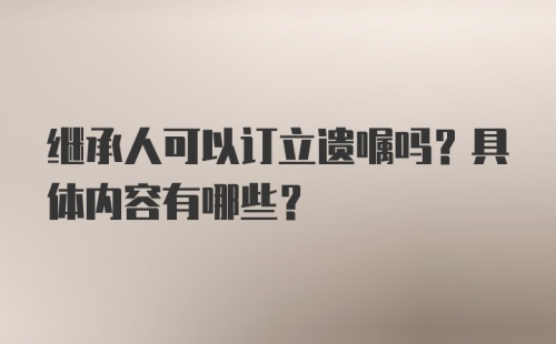 继承人可以订立遗嘱吗？具体内容有哪些？