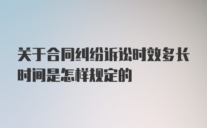 关于合同纠纷诉讼时效多长时间是怎样规定的