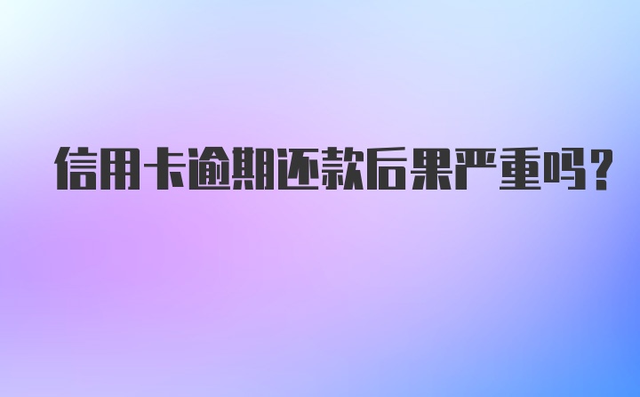 信用卡逾期还款后果严重吗？