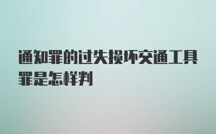 通知罪的过失损坏交通工具罪是怎样判