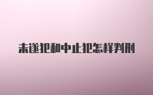 未遂犯和中止犯怎样判刑