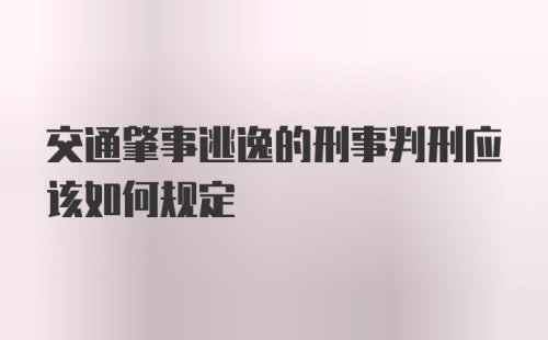 交通肇事逃逸的刑事判刑应该如何规定