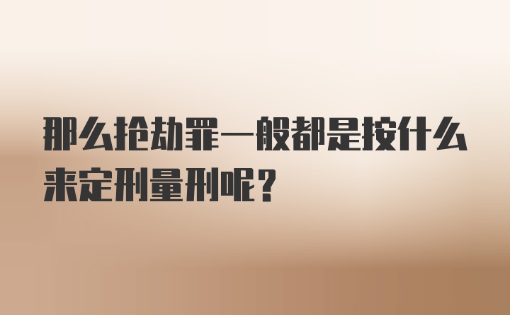 那么抢劫罪一般都是按什么来定刑量刑呢？