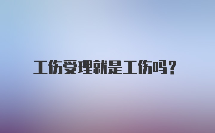 工伤受理就是工伤吗？