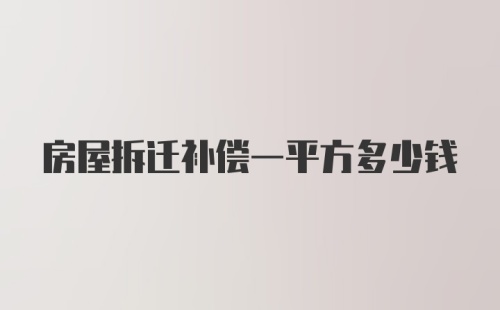 房屋拆迁补偿一平方多少钱