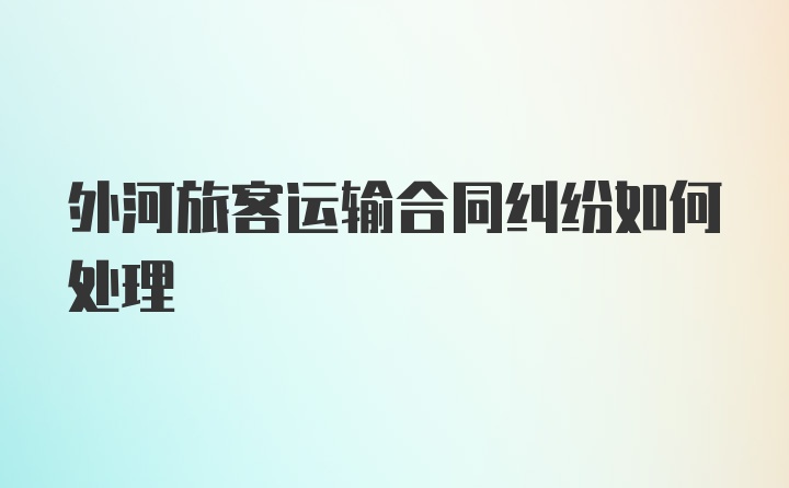 外河旅客运输合同纠纷如何处理