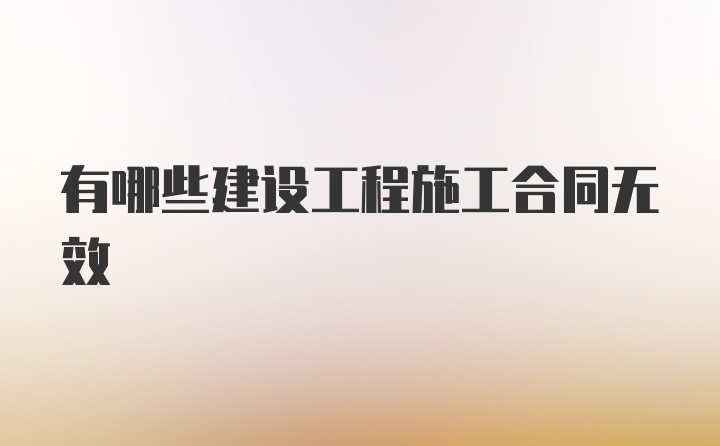 有哪些建设工程施工合同无效