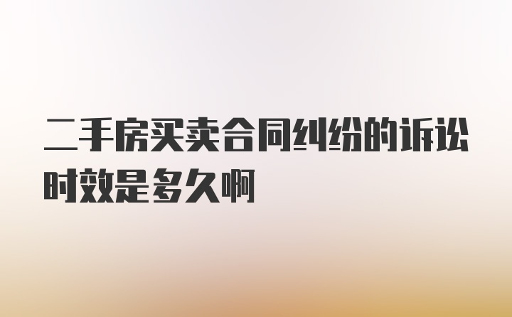 二手房买卖合同纠纷的诉讼时效是多久啊