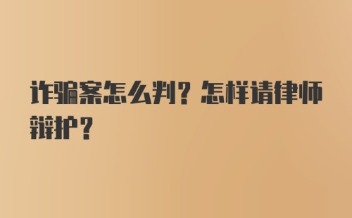 诈骗案怎么判？怎样请律师辩护？