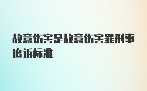 故意伤害是故意伤害罪刑事追诉标准