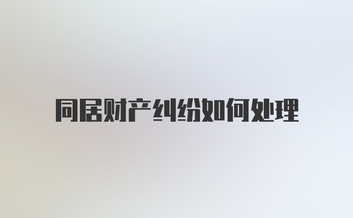 同居财产纠纷如何处理