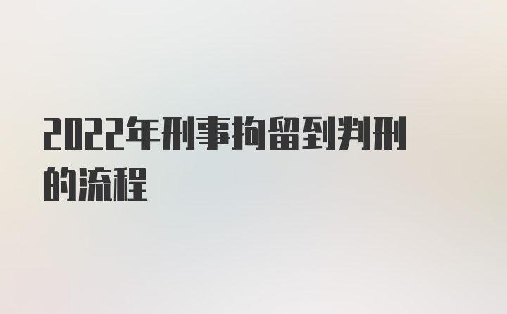 2022年刑事拘留到判刑的流程