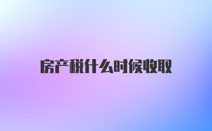 房产税什么时候收取