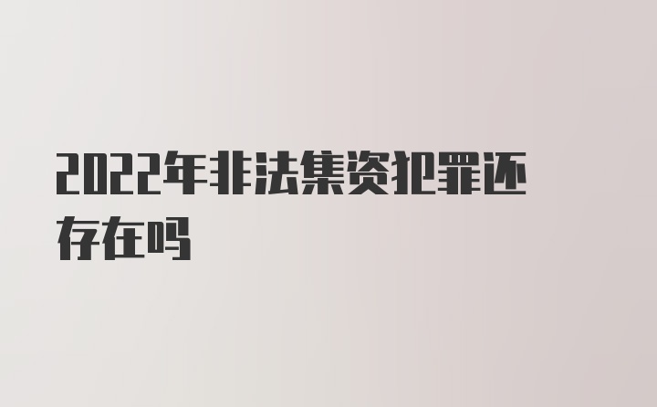 2022年非法集资犯罪还存在吗