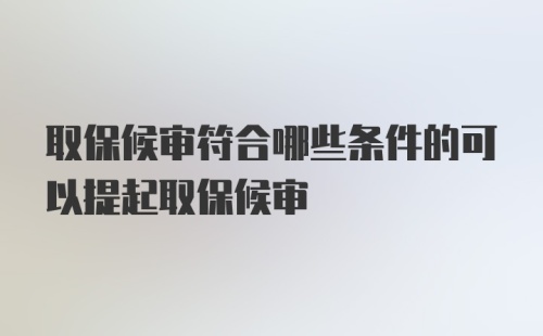 取保候审符合哪些条件的可以提起取保候审