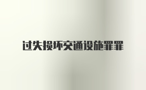 过失损坏交通设施罪罪