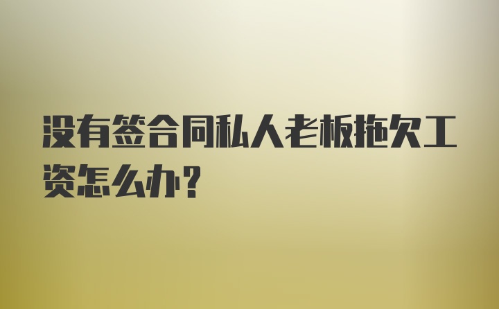 没有签合同私人老板拖欠工资怎么办？