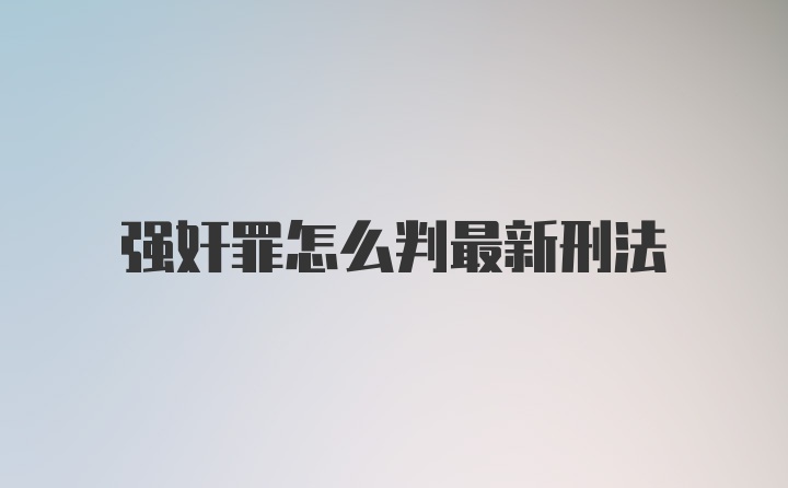 强奸罪怎么判最新刑法