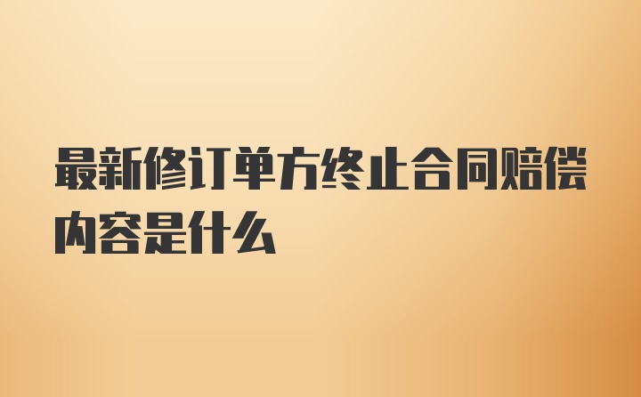 最新修订单方终止合同赔偿内容是什么