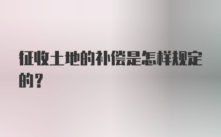 征收土地的补偿是怎样规定的？