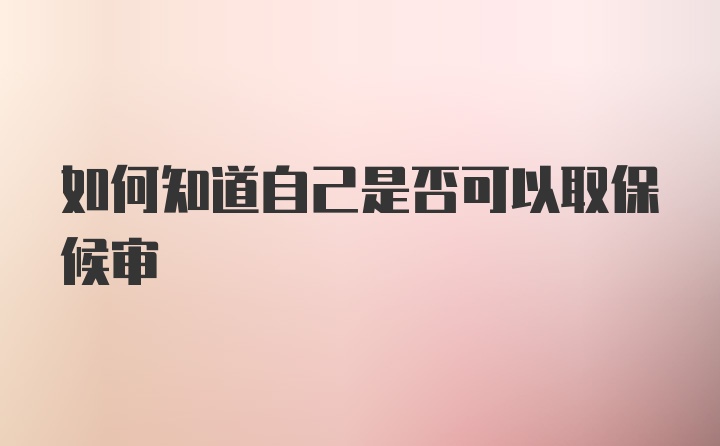 如何知道自己是否可以取保候审