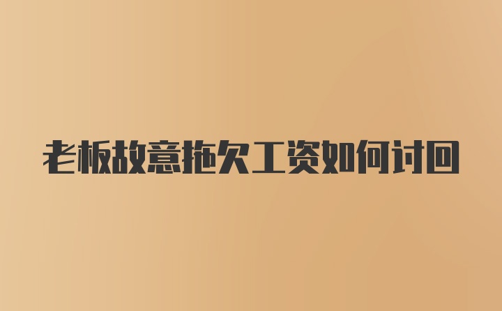 老板故意拖欠工资如何讨回