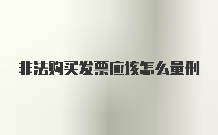 非法购买发票应该怎么量刑