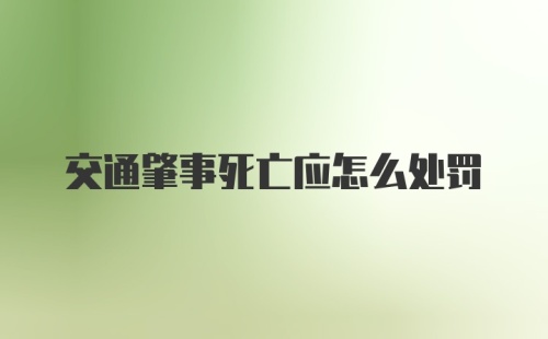 交通肇事死亡应怎么处罚