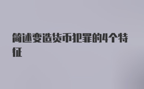 简述变造货币犯罪的4个特征