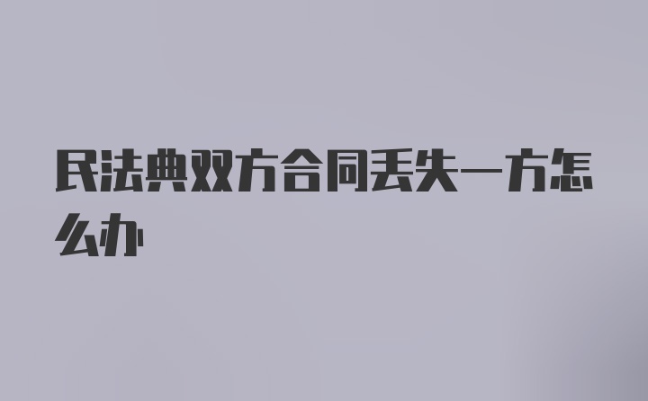 民法典双方合同丢失一方怎么办