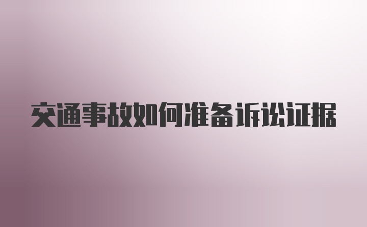 交通事故如何准备诉讼证据