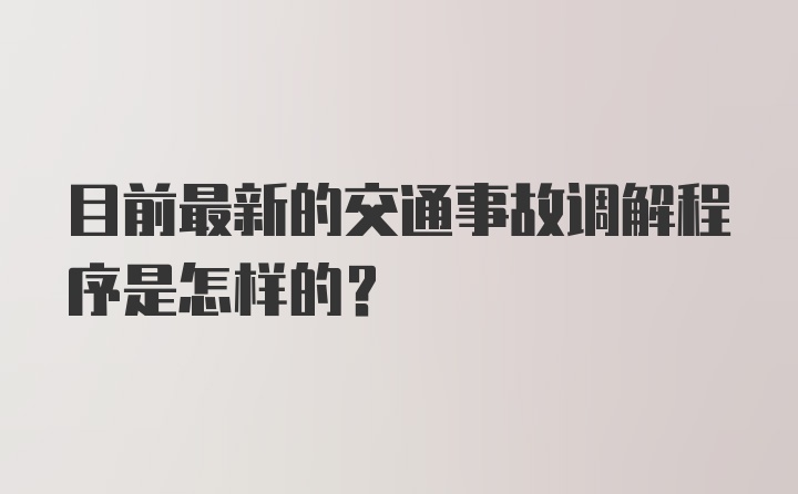 目前最新的交通事故调解程序是怎样的？