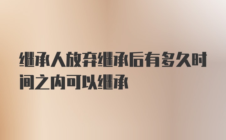 继承人放弃继承后有多久时间之内可以继承