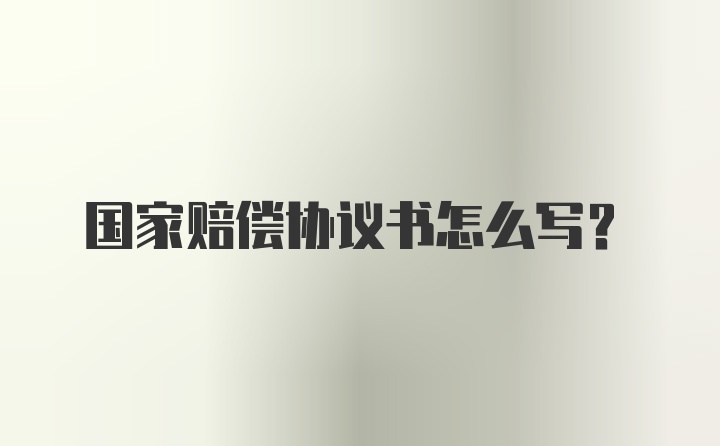 国家赔偿协议书怎么写？