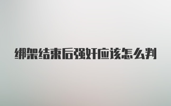 绑架结束后强奸应该怎么判