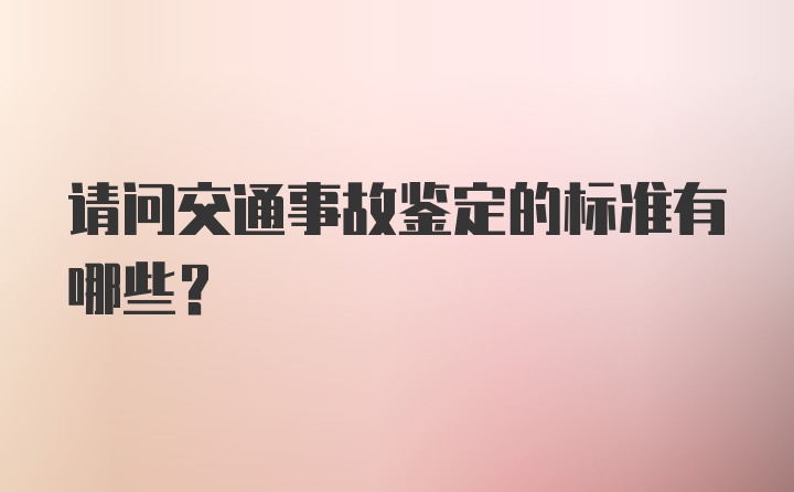 请问交通事故鉴定的标准有哪些？