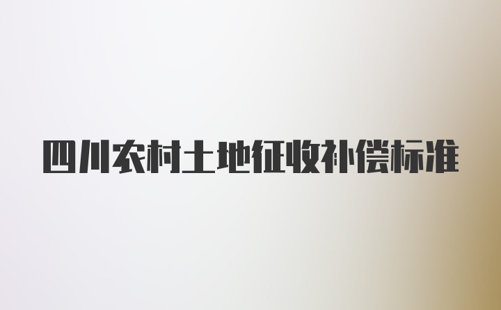 四川农村土地征收补偿标准