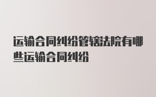 运输合同纠纷管辖法院有哪些运输合同纠纷