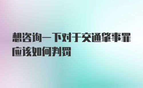 想咨询一下对于交通肇事罪应该如何判罚