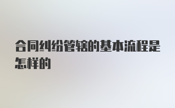 合同纠纷管辖的基本流程是怎样的