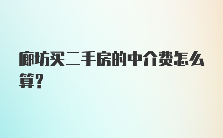 廊坊买二手房的中介费怎么算？