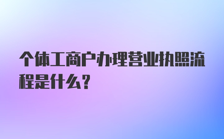 个体工商户办理营业执照流程是什么？