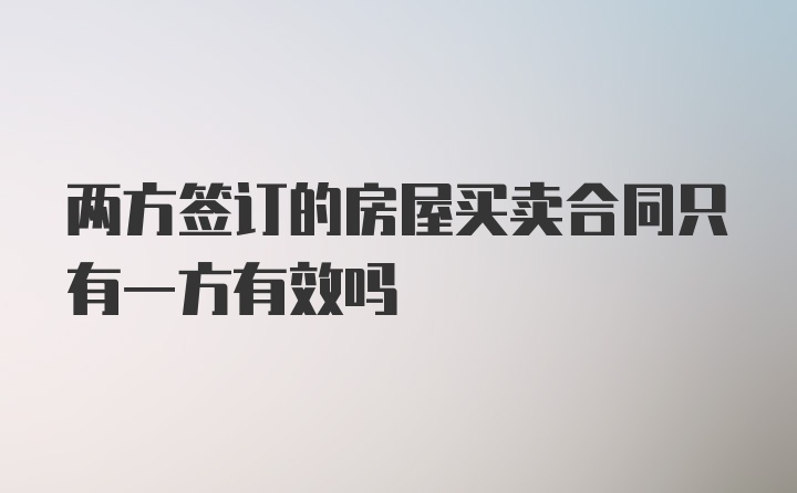 两方签订的房屋买卖合同只有一方有效吗