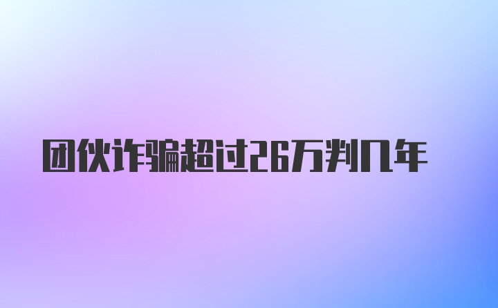 团伙诈骗超过26万判几年