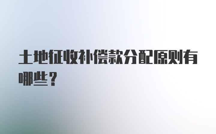 土地征收补偿款分配原则有哪些？