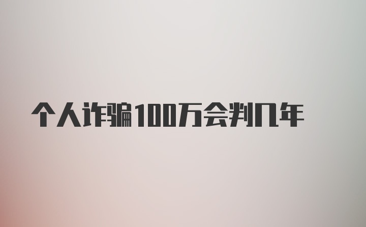 个人诈骗100万会判几年